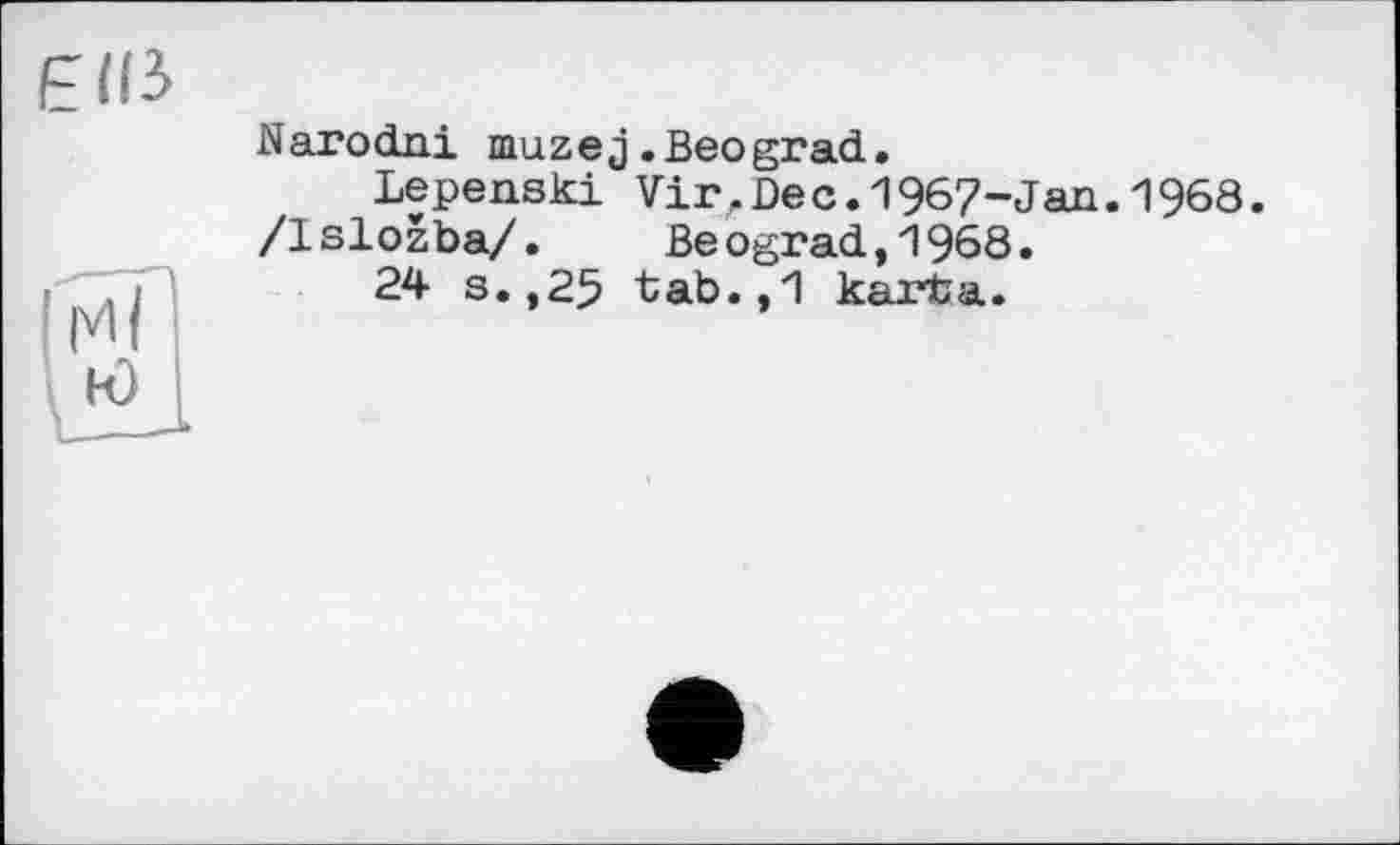 ﻿Edi
Narodni mazej.Beograd.
Lepenski Vir.Dec.1967-Jan.1968.
/Islozba/.	Be ograd,1968.
24 s.,25 tab.,1 karfca.